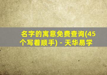 名字的寓意免费查询(45个写着顺手) - 天华易学